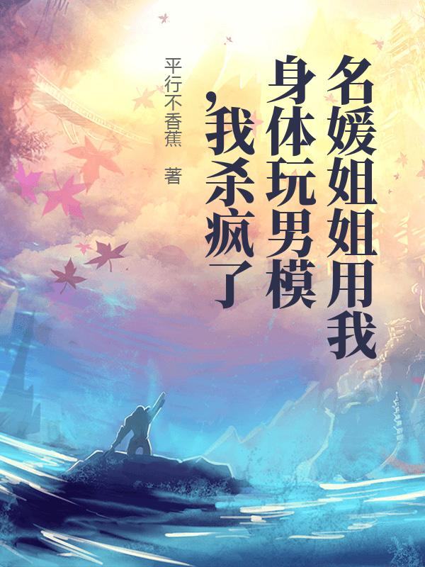 名媛姐姐用我身体玩男模,我杀疯了