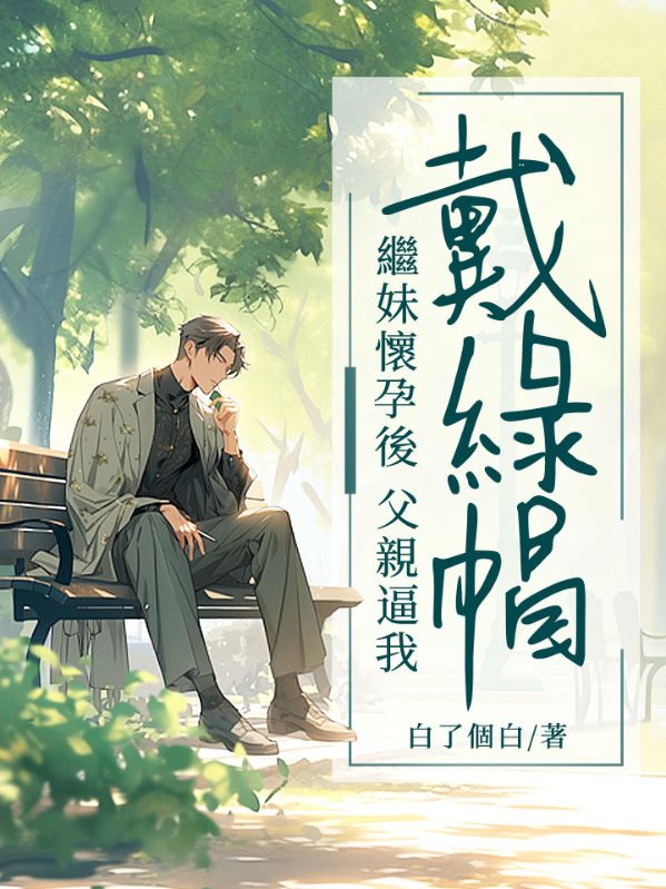 继妹怀孕后，父亲逼我戴绿帽