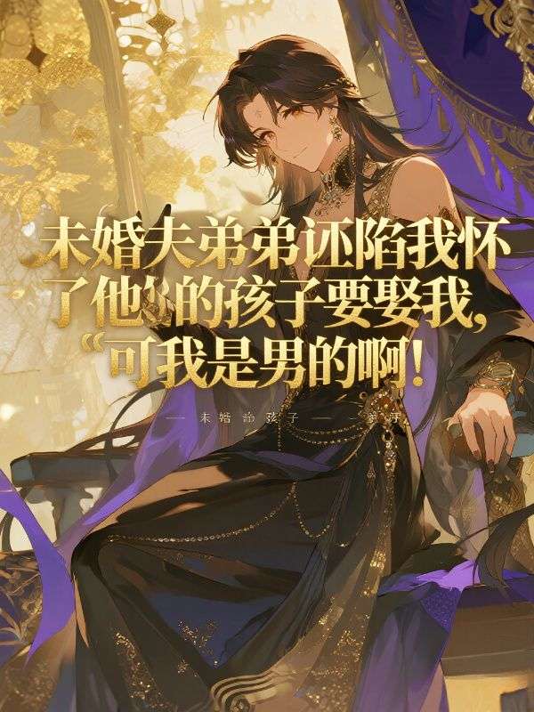 未婚夫弟弟诬陷我怀了他的孩子要娶我，可我是男的啊！