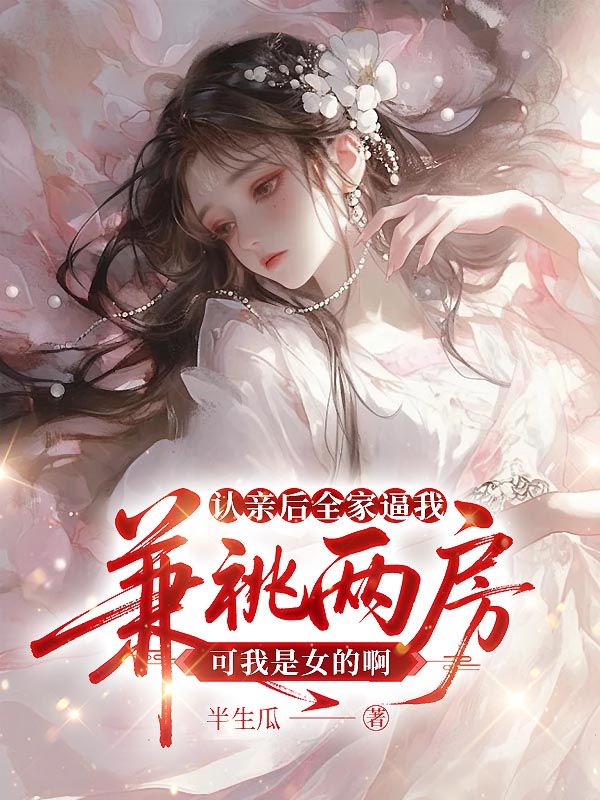 认亲后全家逼我兼祧两房，可我是女的啊