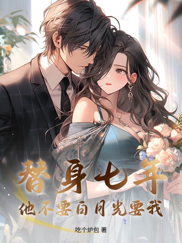 替身七年,他不要白月光要我