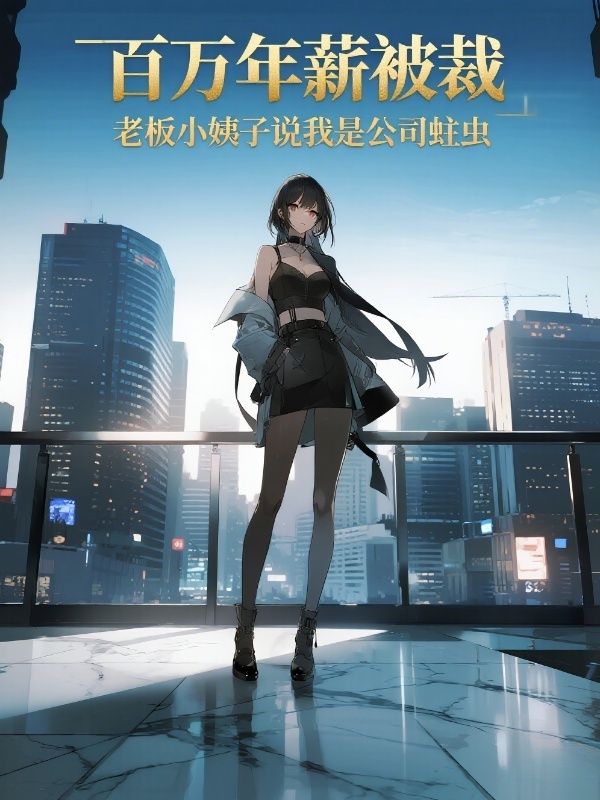 百万年薪被裁,老板小姨子说我是公司蛀虫