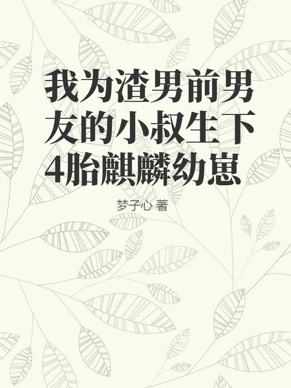 我为渣男前男友的小叔生下4胎麒麟幼崽