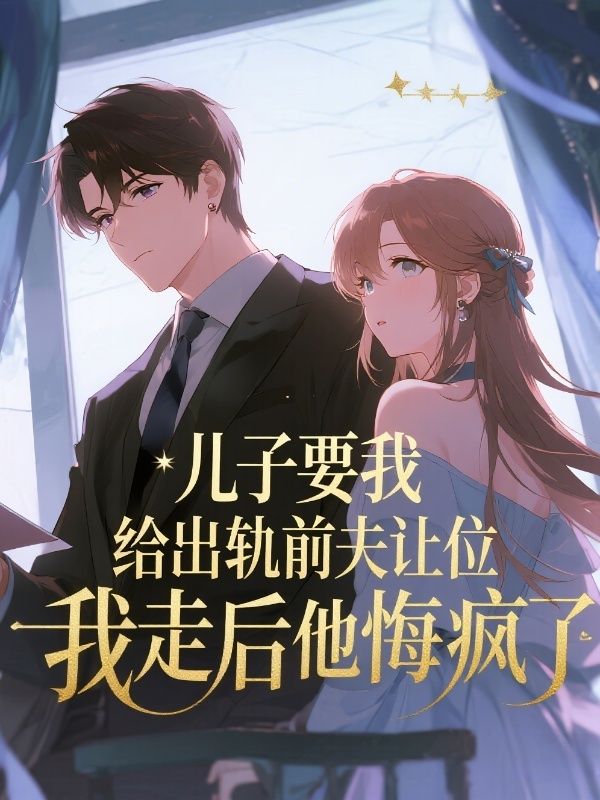 儿子要我给出轨前夫让位，我走后他悔疯了
