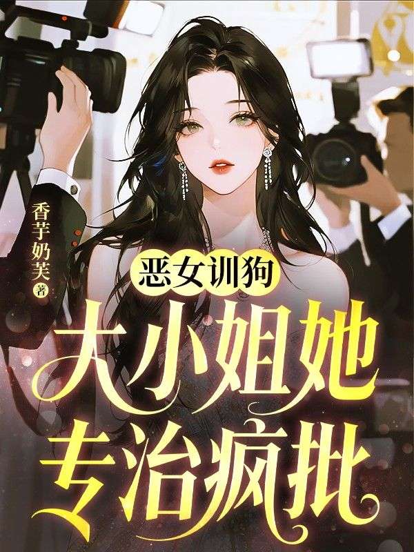 恶女训狗,大小姐她专治疯批