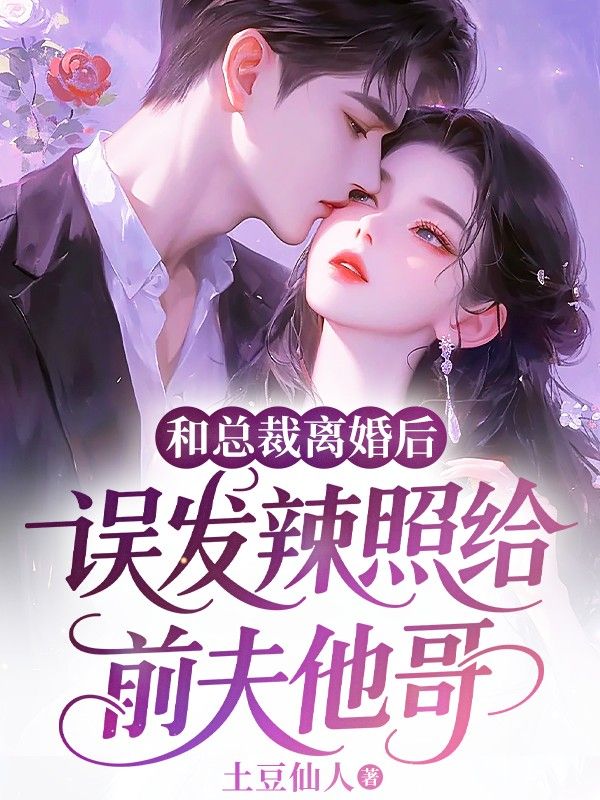 和总裁离婚后,误发辣照给前夫他哥