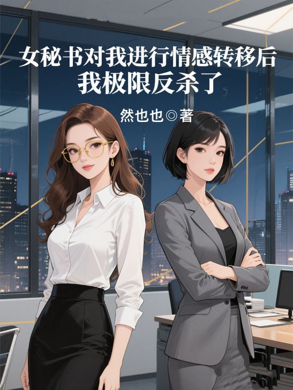 女秘书对我进行情感转移后，我极限反杀了
