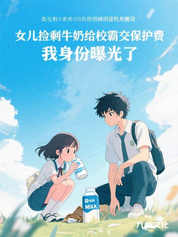 女儿捡剩牛奶给校霸交保护费,我身份曝光了