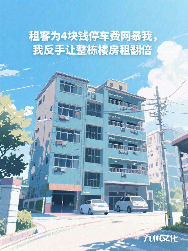 租客为4块钱停车费网暴我,我反手让整栋楼房租翻倍