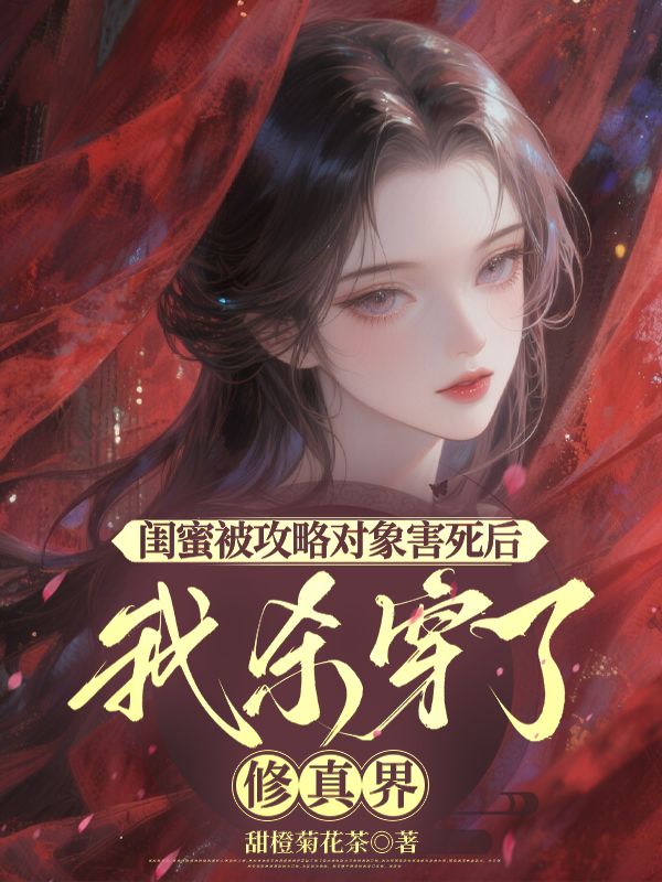 闺蜜被攻略对象害死后,我杀穿了修真界