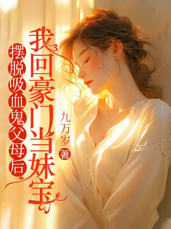 摆脱吸血鬼父母后，我回豪门当妹宝