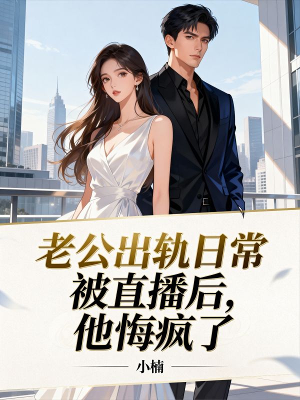 老公出轨日常被直播后，他悔疯了