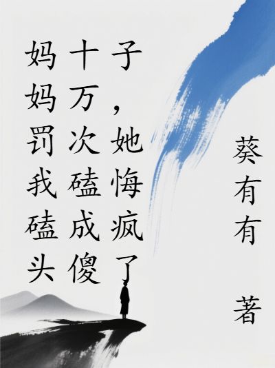 妈妈罚我磕头十万次磕成傻子，她悔疯了