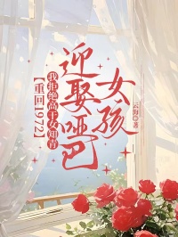 重回1972，我拒绝高干女知青，迎娶哑巴女孩