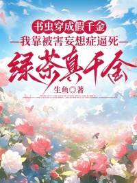 书虫穿成假千金，我靠被害妄想症逼死绿茶真千金