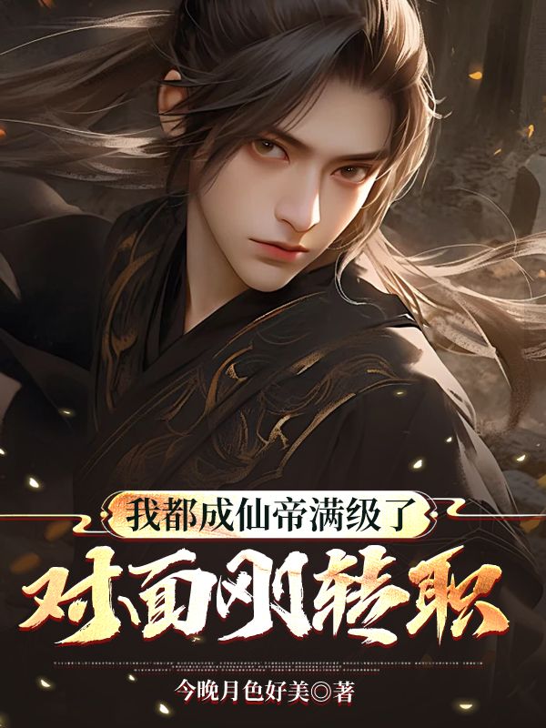 我都成仙帝满级了,对面刚转职