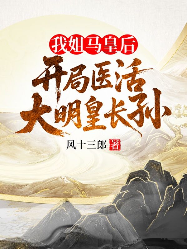 我姐马皇后，开局医活大明皇长孙