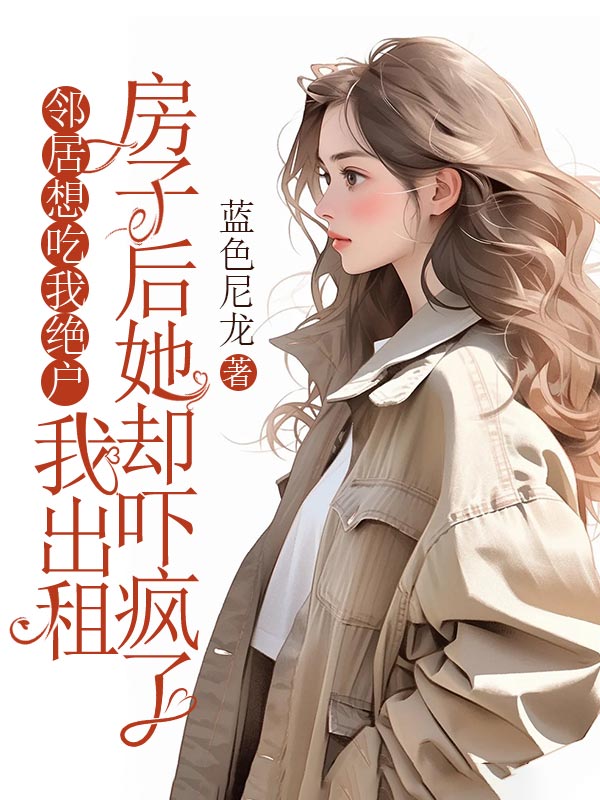 邻居想吃我绝户，我出租房子后她却吓疯了