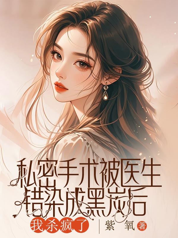 私密手术被医生错染成黑炭后，我杀疯了