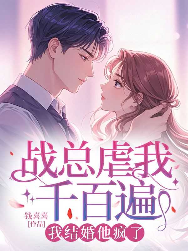 战总虐我千百遍,我结婚他疯了