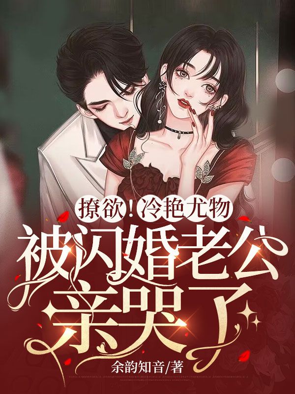 撩欲!冷艳尤物被闪婚老公亲哭了