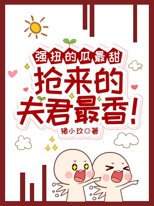 强扭的瓜最甜，抢来的夫君最香！