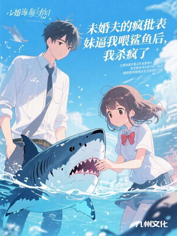 未婚夫的疯批表妹逼我喂鲨鱼后，我杀疯了