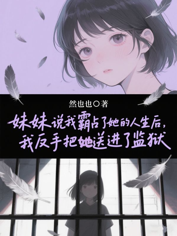 妹妹说我霸占了她的人生后,我反手把她送进了监狱