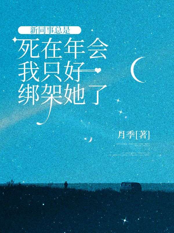 新同事总是死在年会，我只好绑架她了