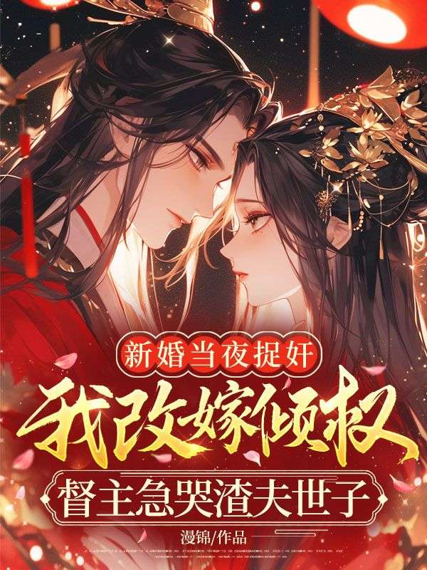 新婚当夜捉奸，我改嫁倾权督主急哭渣夫世子