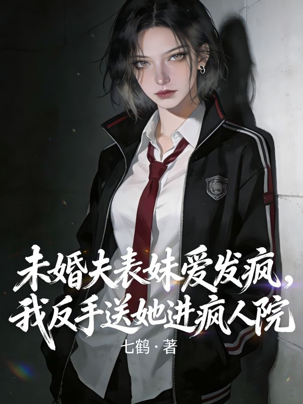 未婚夫表妹爱发疯，我反手送她进疯人院