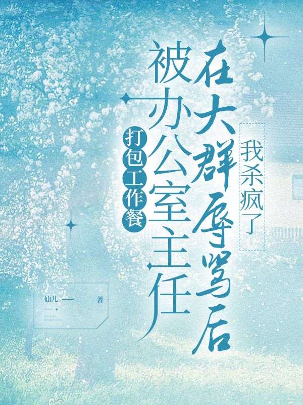 打包工作餐被办公室主任在大群辱骂后，我杀疯了