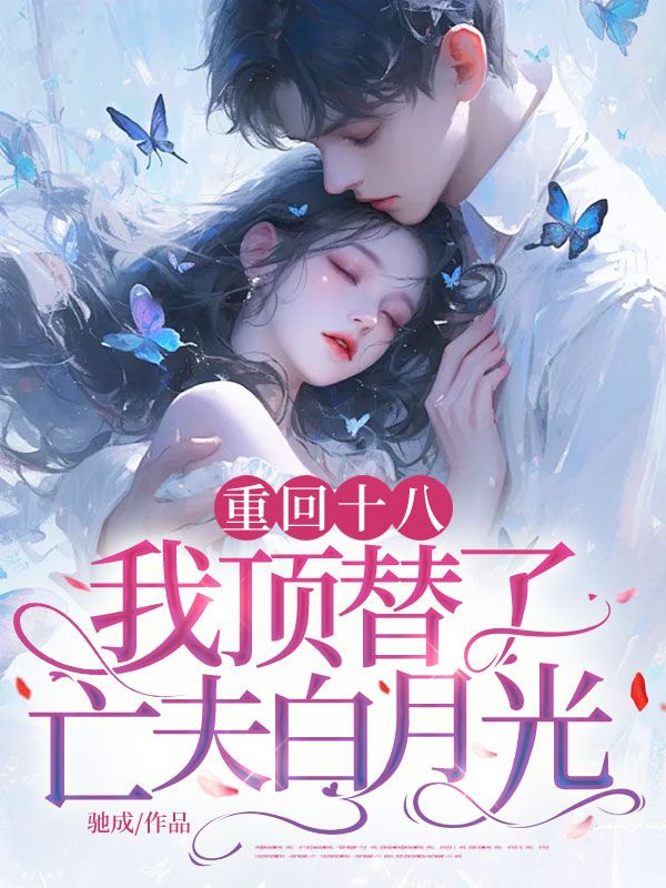 重回十八,我顶替了亡夫白月光