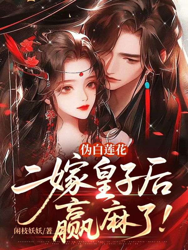 伪白莲花二嫁皇子后，赢麻了！