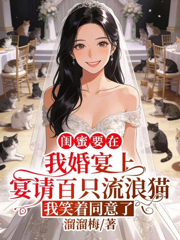 闺蜜要在我婚宴上宴请百只流浪猫，我笑着同意了
