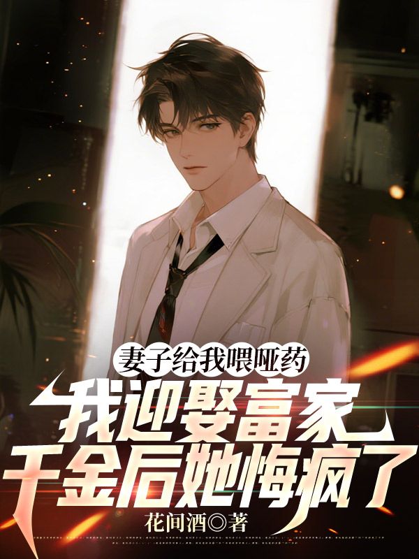 妻子给我喂哑药，我迎娶富家千金后她悔疯了