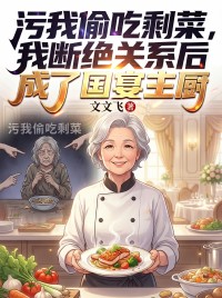污我偷吃剩菜，我断绝关系后成了国宴主厨