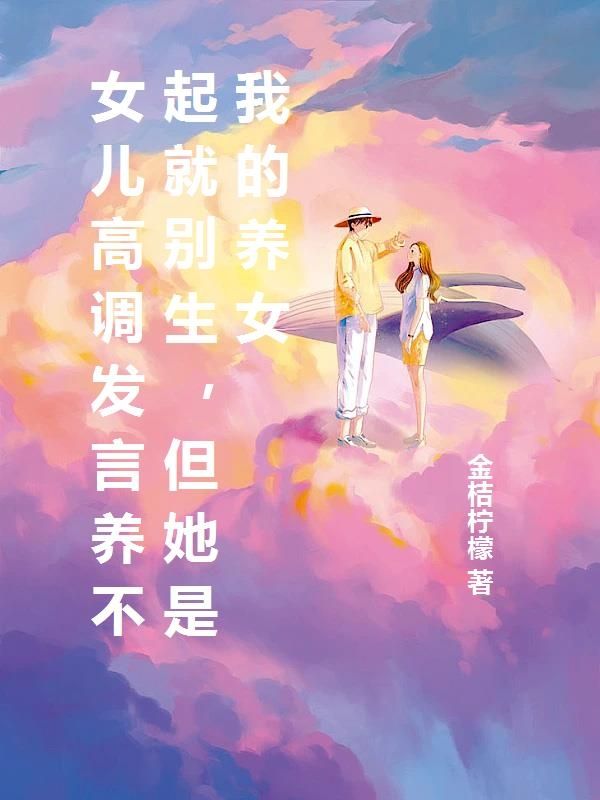 女儿高调发言养不起就别生，但她是我的养女