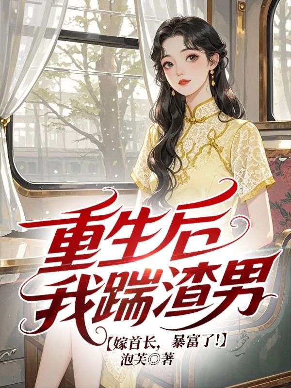 重生后我踹渣男，嫁首长，暴富了!