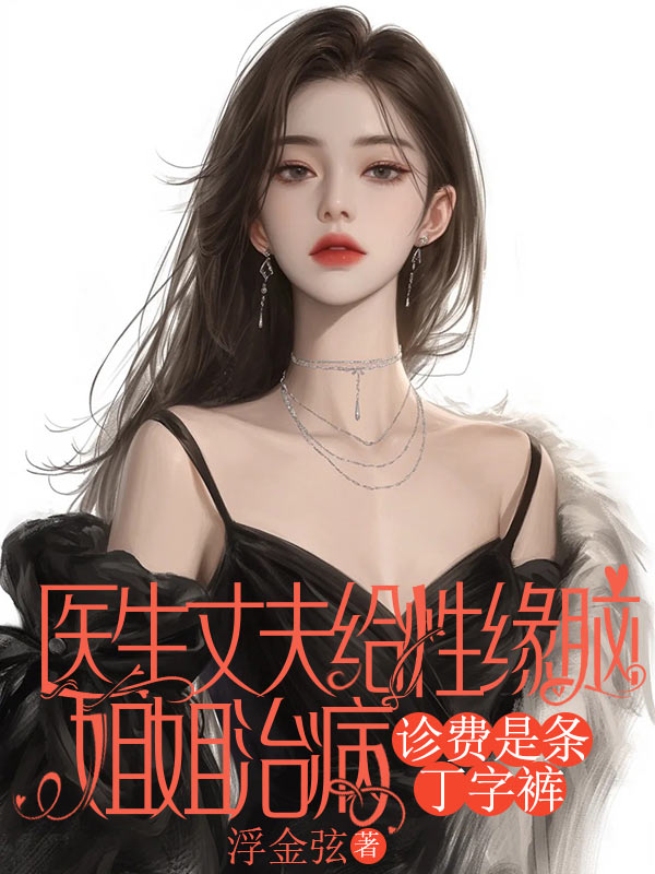 医生丈夫给性缘脑姐姐治病，诊费是条丁字裤