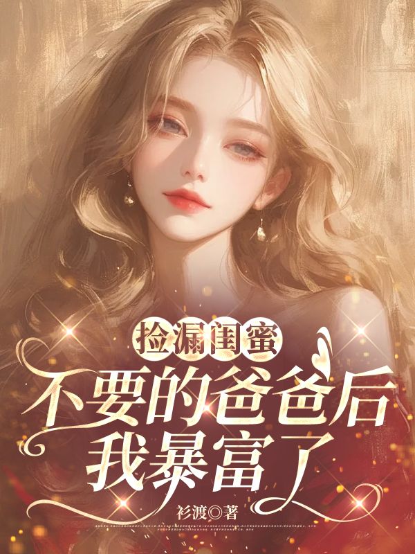 捡漏闺蜜不要的爸爸后，我暴富了