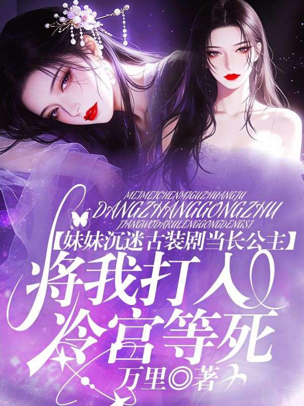 妹妹沉迷古装剧当长公主，将我打入冷宫等死