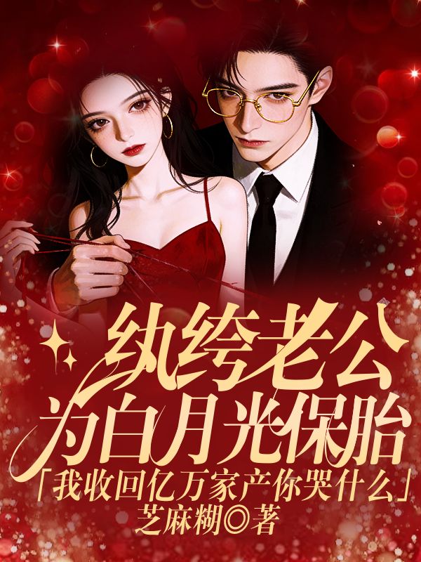 纨绔老公为白月光保胎，我收回亿万家产你哭什么