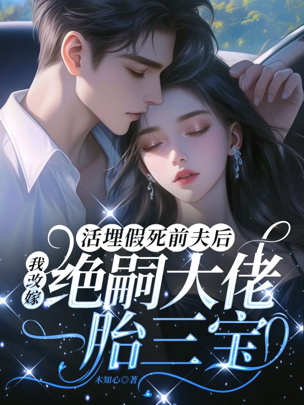 活埋假死前夫后，我改嫁绝嗣大佬一胎三宝