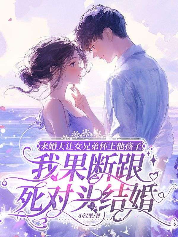 未婚夫让女兄弟怀上他孩子，我果断跟死对头结婚