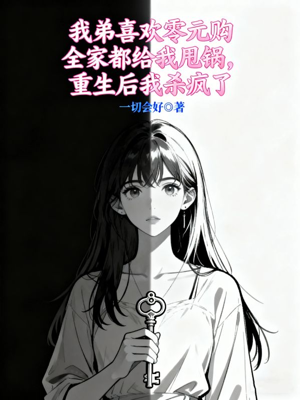 我弟喜欢零元购全家都给我甩锅，重生后我杀疯了