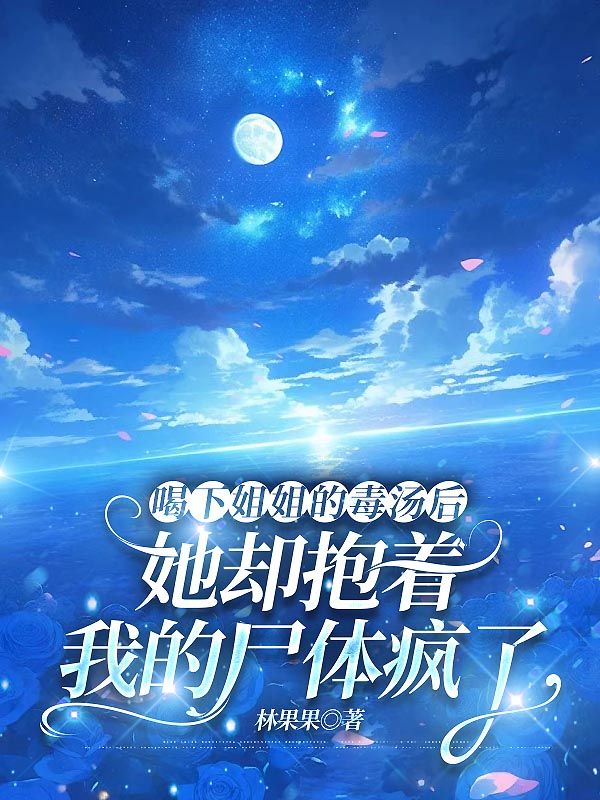 喝下姐姐的毒汤后，她却抱着我的尸体疯了