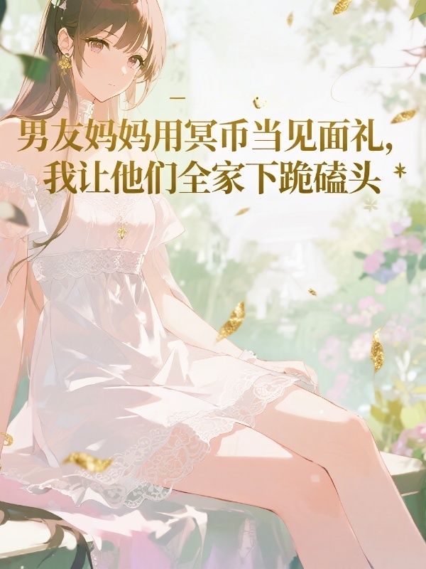 男友妈妈用冥币当见面礼,我让他们全家下跪磕头