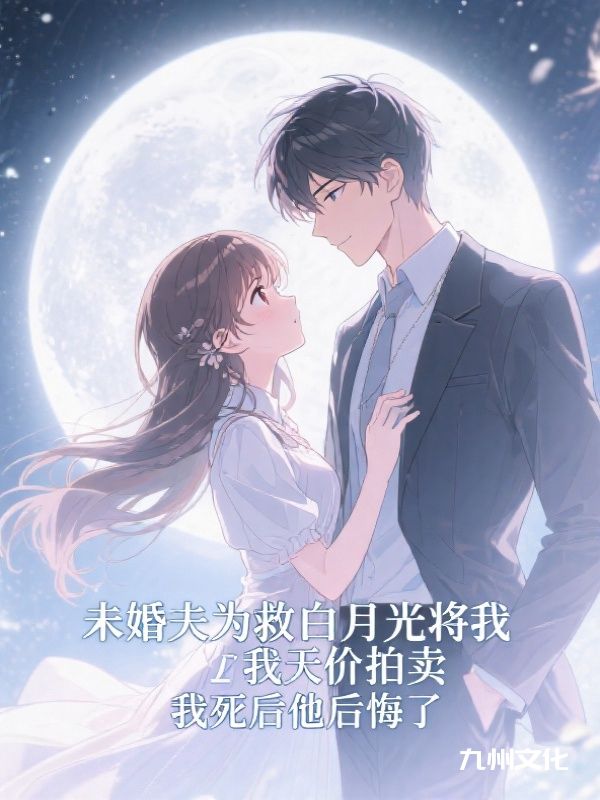 未婚夫为救白月光将我天价拍卖，我死后他后悔了