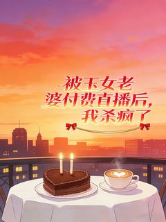 被玉女老婆付费直播后,我杀疯了